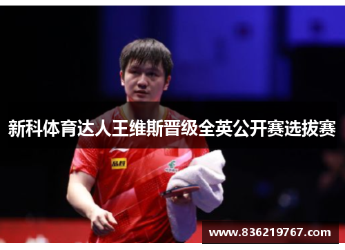 新科体育达人王维斯晋级全英公开赛选拔赛
